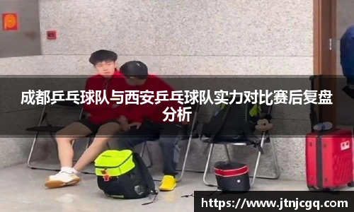 成都乒乓球队与西安乒乓球队实力对比赛后复盘分析