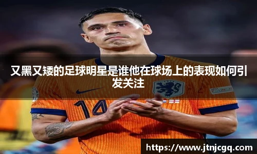 又黑又矮的足球明星是谁他在球场上的表现如何引发关注