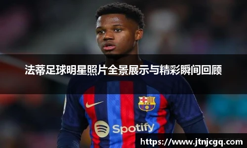 法蒂足球明星照片全景展示与精彩瞬间回顾
